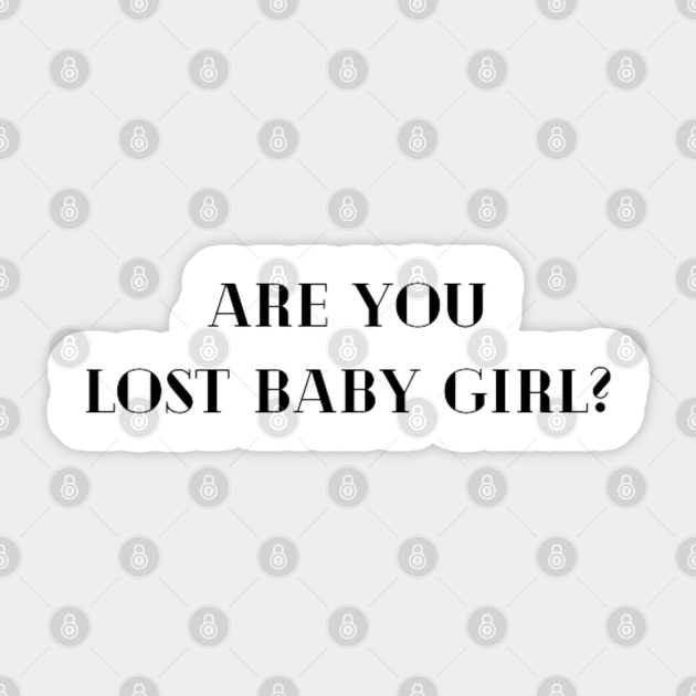 Are you lost baby girl? Are You Lost Baby Girl Sticker TeePublic